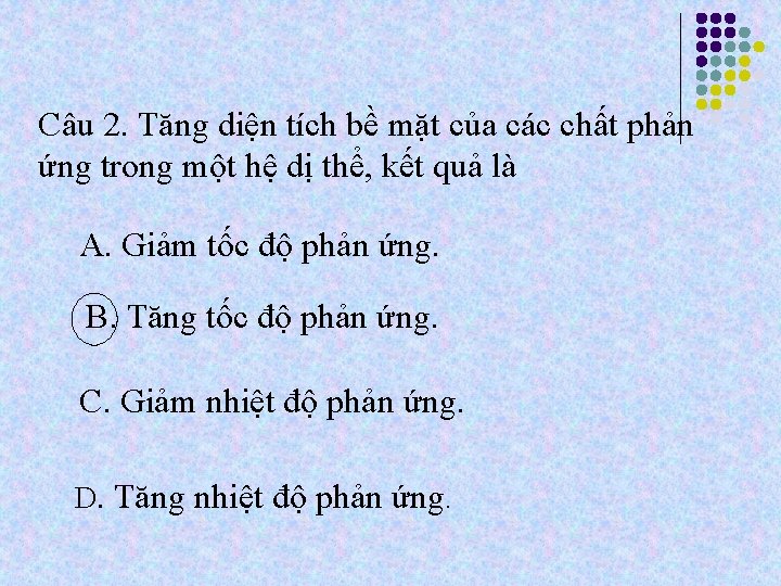 Câu 2. Tăng diện tích bề mặt của các chất phản ứng trong một