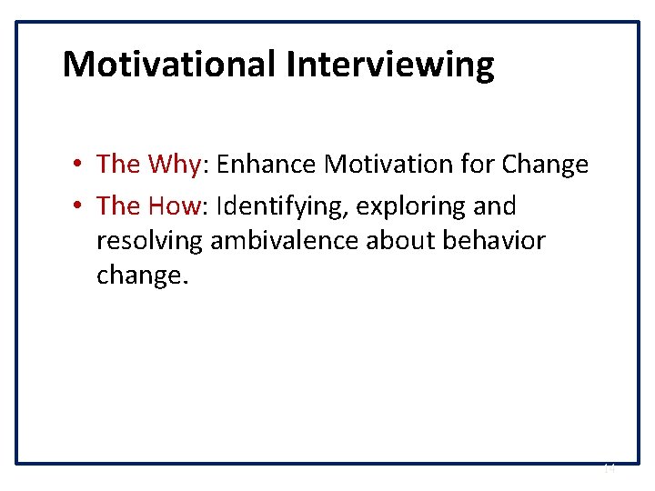 Motivational Interviewing • The Why: Enhance Motivation for Change • The How: Identifying, exploring