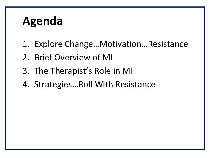 Agenda 1. 2. 3. 4. Explore Change…Motivation…Resistance Brief Overview of MI Therapist’s Role in