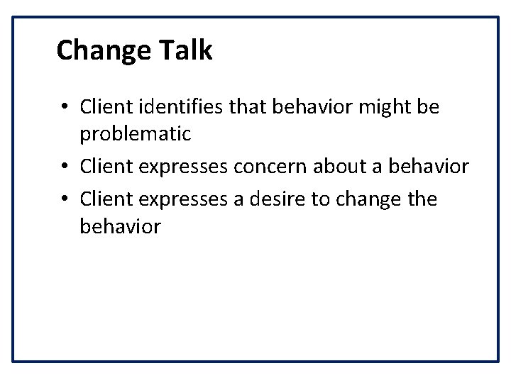 Change Talk • Client identifies that behavior might be problematic • Client expresses concern