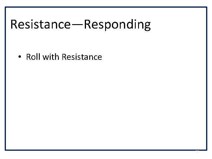Resistance—Responding • Roll with Resistance 38 