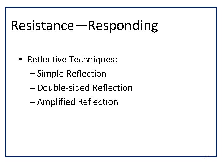 Resistance—Responding • Reflective Techniques: – Simple Reflection – Double-sided Reflection – Amplified Reflection 40