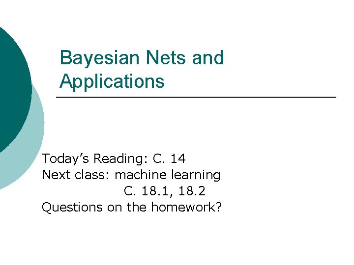 Bayesian Nets and Applications Today’s Reading: C. 14 Next class: machine learning C. 18.