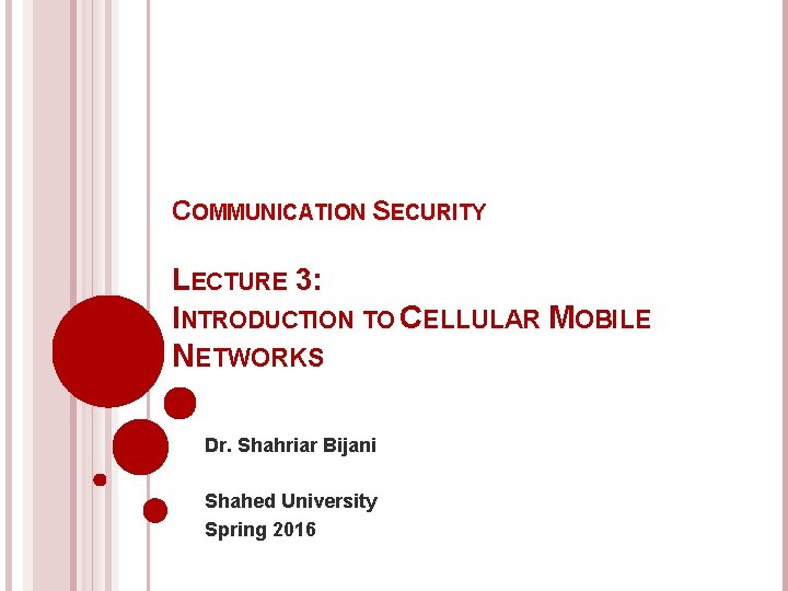 COMMUNICATION SECURITY LECTURE 3: INTRODUCTION TO CELLULAR MOBILE NETWORKS Dr. Shahriar Bijani Shahed University