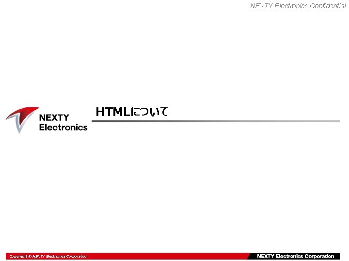 NEXTY Electronics Confidential HTMLについて Copyright ©Electronics NEXTY Electronics Corporation Copyright © TOMEN Corp. 