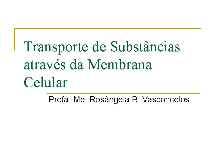 Transporte de Substâncias através da Membrana Celular Profa. Me. Rosângela B. Vasconcelos 