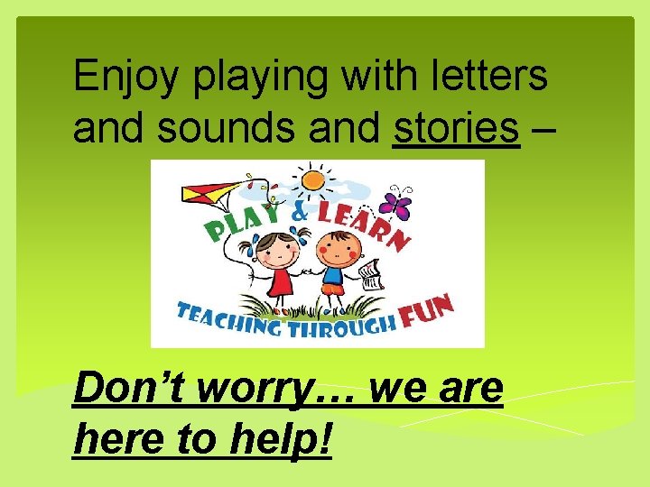 Enjoy playing with letters and sounds and stories – Don’t worry… we are here