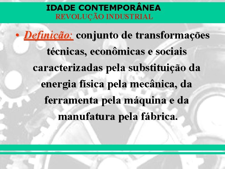 IDADE CONTEMPOR NEA REVOLUÇÃO INDUSTRIAL • Definição: conjunto de transformações técnicas, econômicas e sociais
