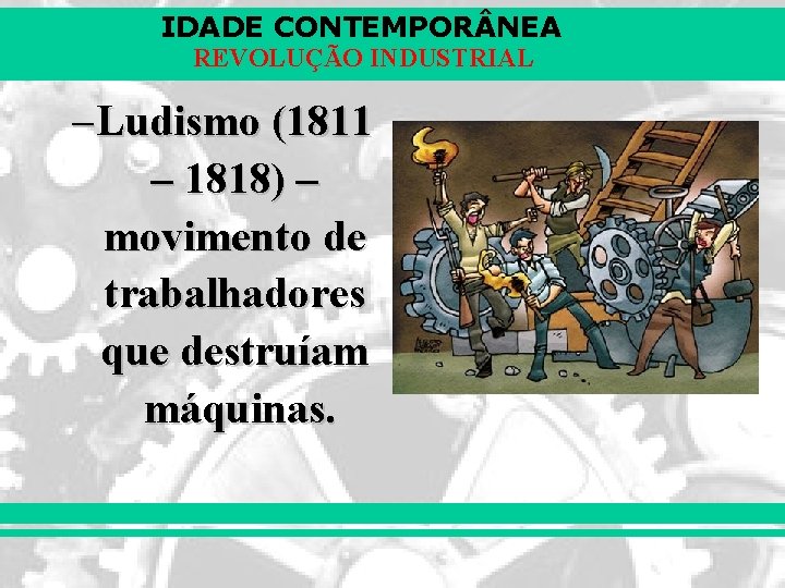 IDADE CONTEMPOR NEA REVOLUÇÃO INDUSTRIAL – Ludismo (1811 – 1818) – movimento de trabalhadores