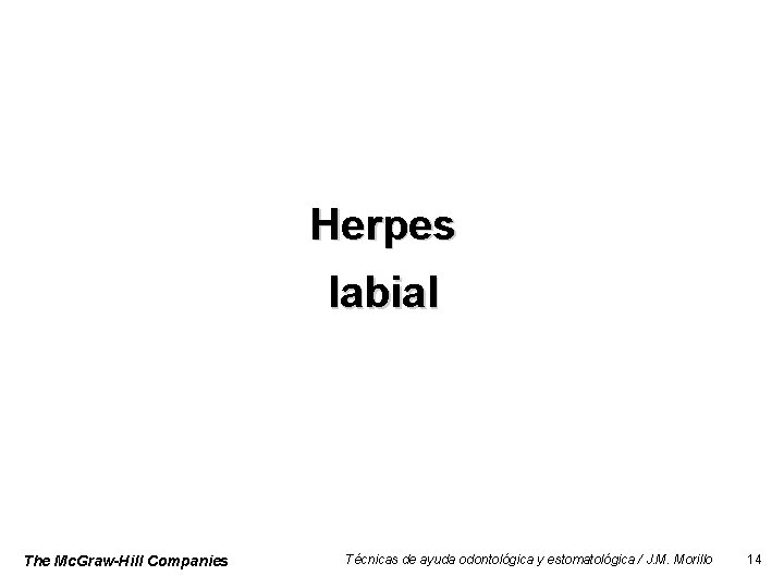 Herpes labial The Mc. Graw-Hill Companies Técnicas de ayuda odontológica y estomatológica / J.
