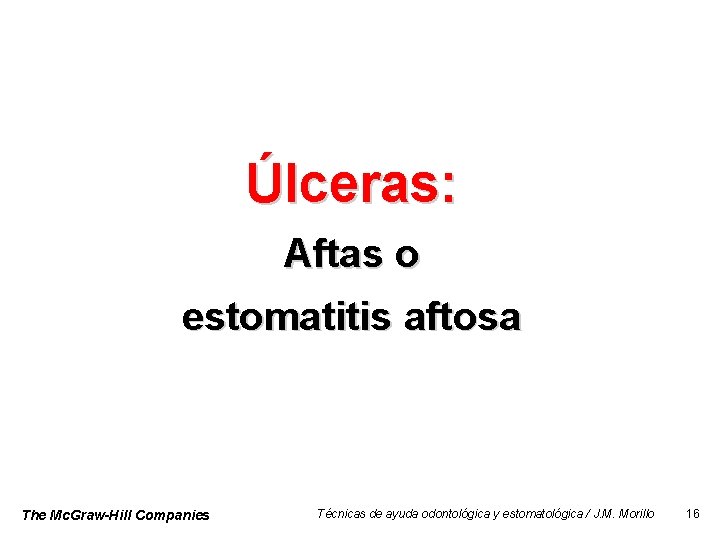 Úlceras: Aftas o estomatitis aftosa The Mc. Graw-Hill Companies Técnicas de ayuda odontológica y