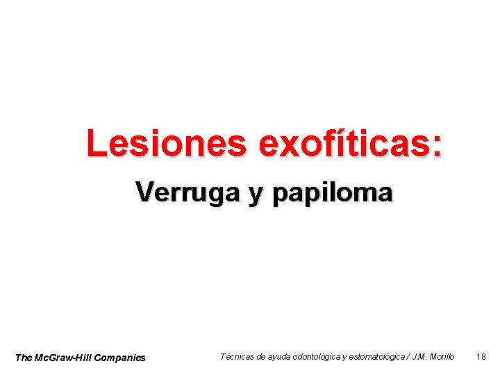Lesiones exofíticas: Verruga y papiloma The Mc. Graw-Hill Companies Técnicas de ayuda odontológica y