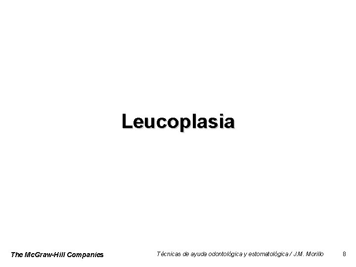 Leucoplasia The Mc. Graw-Hill Companies Técnicas de ayuda odontológica y estomatológica / J. M.