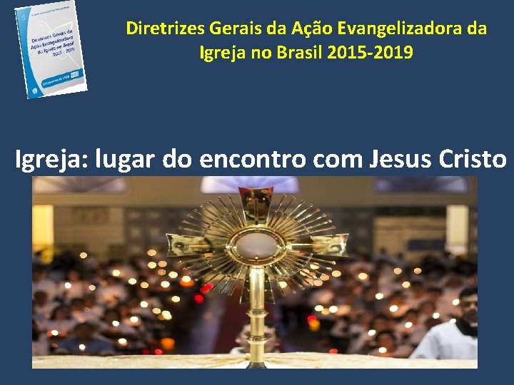 Diretrizes Gerais da Ação Evangelizadora da Igreja no Brasil 2015 -2019 Igreja: lugar do