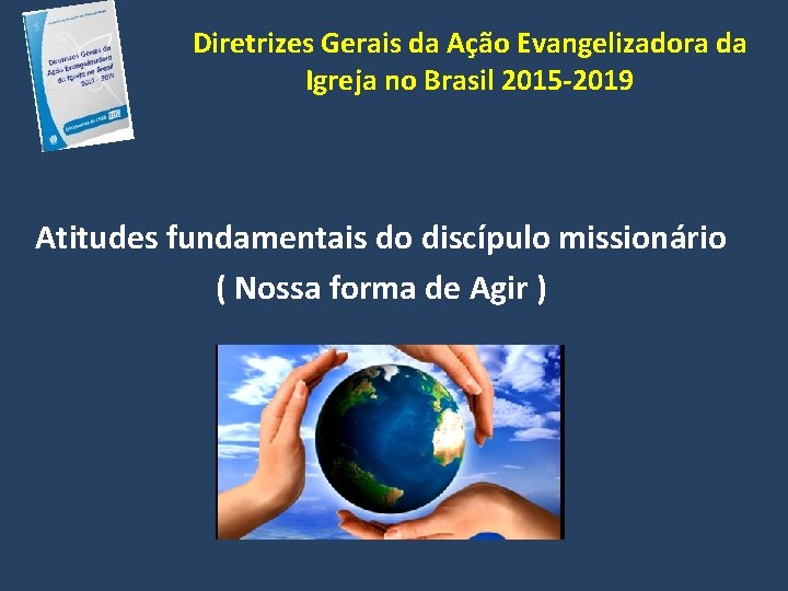 Diretrizes Gerais da Ação Evangelizadora da Igreja no Brasil 2015 -2019 Atitudes fundamentais do