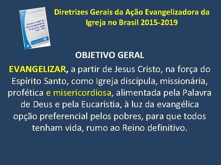 Diretrizes Gerais da Ação Evangelizadora da Igreja no Brasil 2015 -2019 OBJETIVO GERAL EVANGELIZAR,