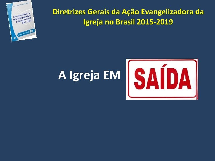 Diretrizes Gerais da Ação Evangelizadora da Igreja no Brasil 2015 -2019 A Igreja EM