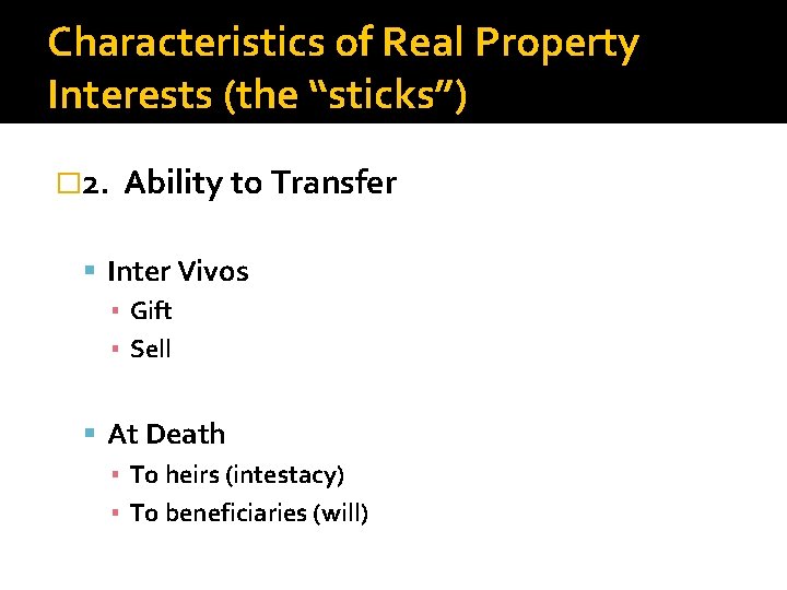 Characteristics of Real Property Interests (the “sticks”) � 2. Ability to Transfer Inter Vivos