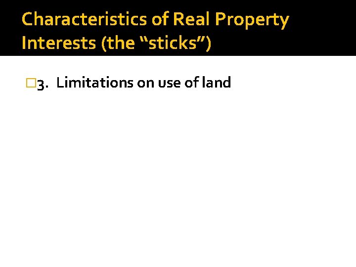 Characteristics of Real Property Interests (the “sticks”) � 3. Limitations on use of land