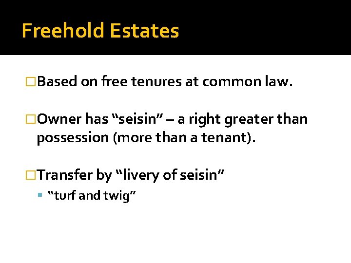 Freehold Estates �Based on free tenures at common law. �Owner has “seisin” – a
