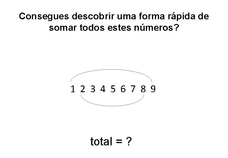 Consegues descobrir uma forma rápida de somar todos estes números? 1 2 3 4