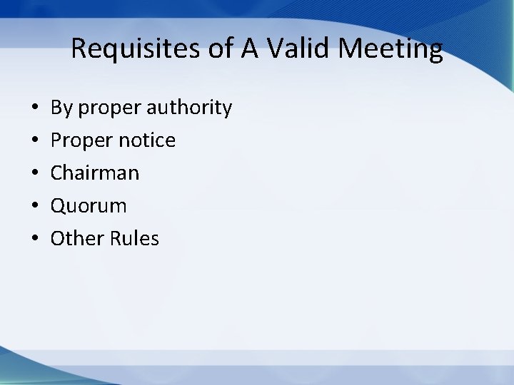 Requisites of A Valid Meeting • • • By proper authority Proper notice Chairman