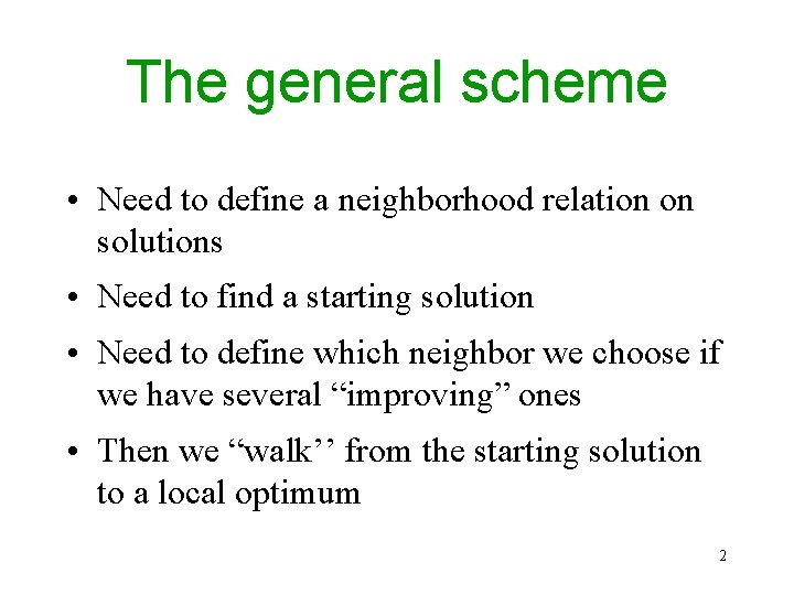 The general scheme • Need to define a neighborhood relation on solutions • Need The general scheme • Need to define a neighborhood relation on solutions • Need
