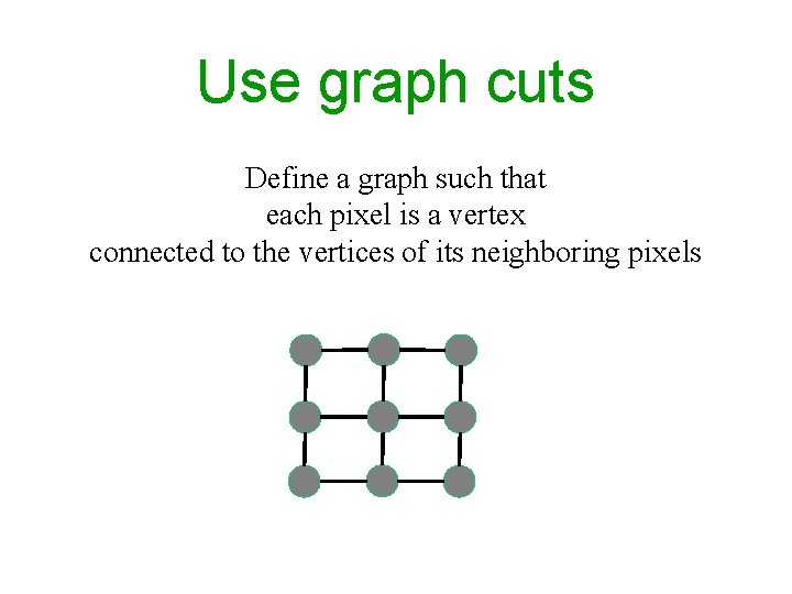 Use graph cuts Define a graph such that each pixel is a vertex connected Use graph cuts Define a graph such that each pixel is a vertex connected