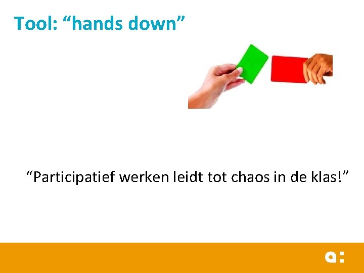 Tool: “hands down” “Participatief werken leidt tot chaos in de klas!” 