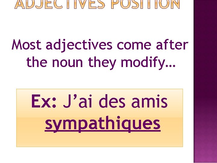 Most adjectives come after the noun they modify… Ex: J’ai des amis sympathiques 