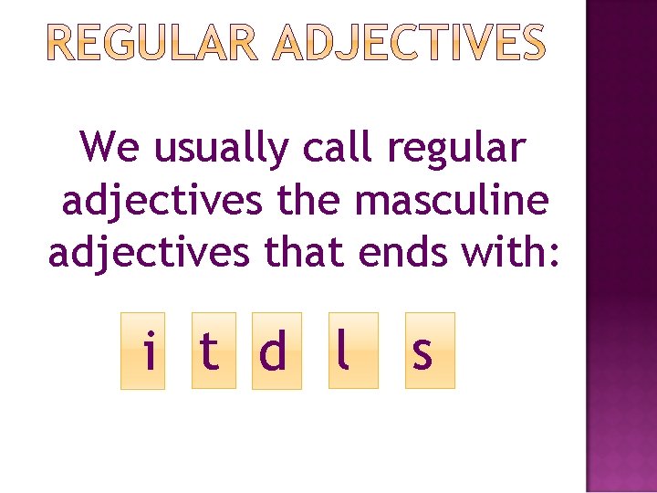 We usually call regular adjectives the masculine adjectives that ends with: i t d