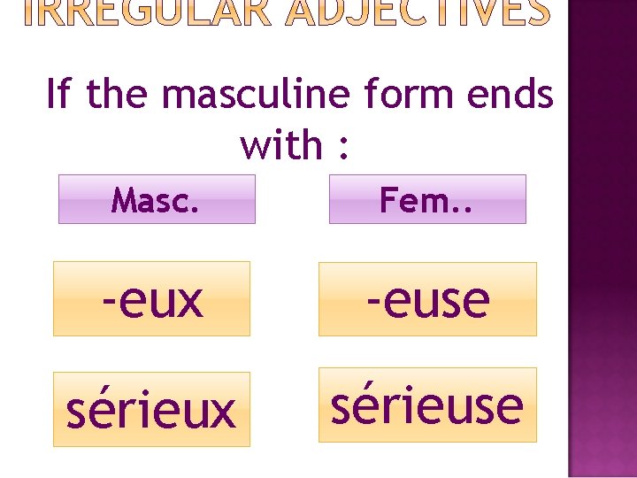 If the masculine form ends with : Masc. Fem. . -eux -euse sérieux sérieuse