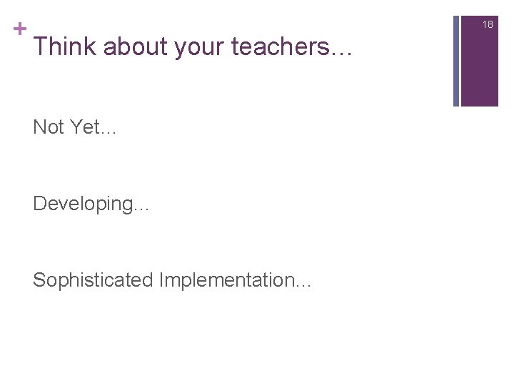 + 18 Think about your teachers… Not Yet… Developing… Sophisticated Implementation… 