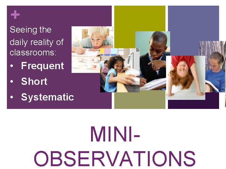 + Seeing the daily reality of classrooms: • Frequent • Short • Systematic MINIOBSERVATIONS