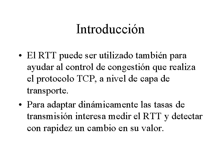 Introducción • El RTT puede ser utilizado también para ayudar al control de congestión