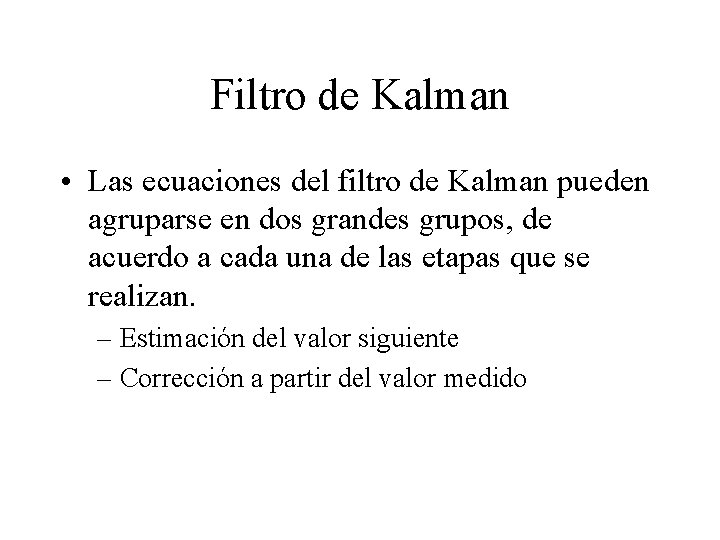 Filtro de Kalman • Las ecuaciones del filtro de Kalman pueden agruparse en dos