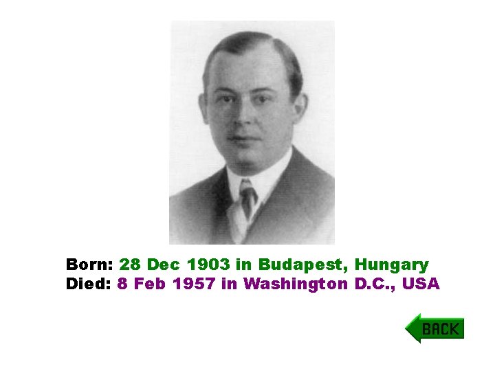 Born: 28 Dec 1903 in Budapest, Hungary Died: 8 Feb 1957 in Washington D. Born: 28 Dec 1903 in Budapest, Hungary Died: 8 Feb 1957 in Washington D.