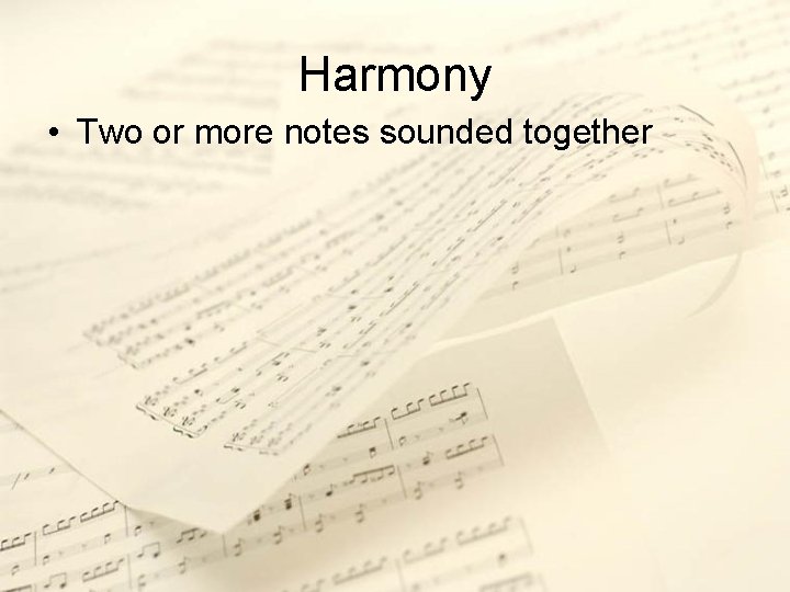 Harmony • Two or more notes sounded together 