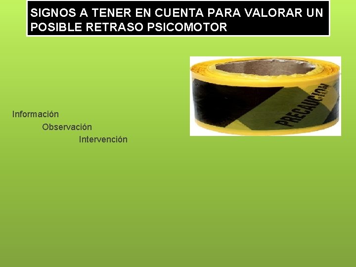 SIGNOS A TENER EN CUENTA PARA VALORAR UN POSIBLE RETRASO PSICOMOTOR Información Observación Intervención