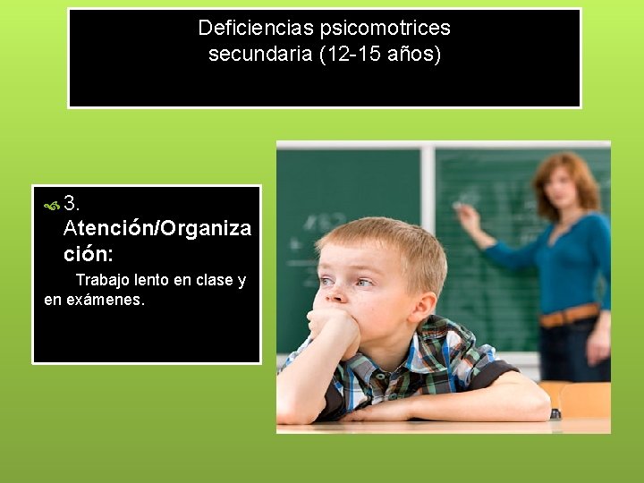 Deficiencias psicomotrices secundaria (12 -15 años) 3. Atención/Organiza ción: Trabajo lento en clase y