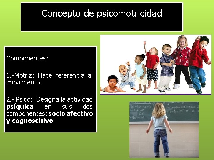 Concepto de psicomotricidad Componentes: 1. -Motriz: Hace referencia al movimiento. 2. - Psico: Designa
