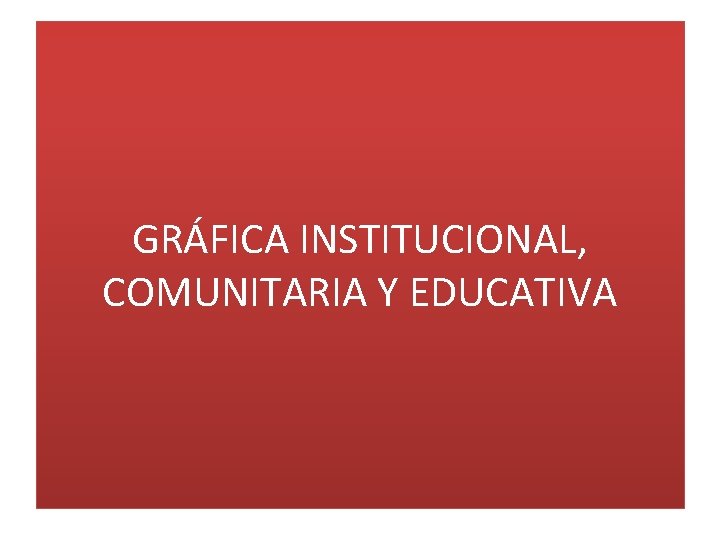 GRÁFICA INSTITUCIONAL, COMUNITARIA Y EDUCATIVA 