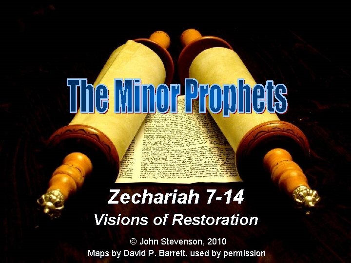 Zechariah 7 -14 Visions of Restoration © John Stevenson, 2010 Maps by David P.