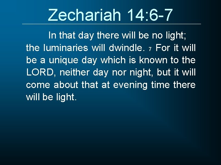 Zechariah 14: 6 -7 In that day there will be no light; the luminaries