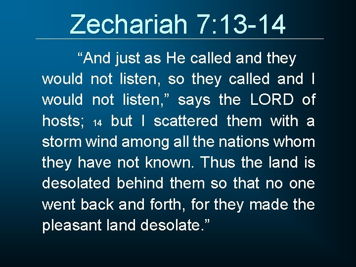 Zechariah 7: 13 -14 “And just as He called and they would not listen,