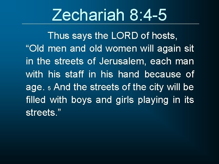 Zechariah 8: 4 -5 Thus says the LORD of hosts, “Old men and old