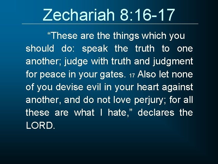 Zechariah 8: 16 -17 “These are things which you should do: speak the truth
