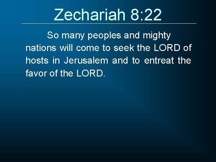 Zechariah 8: 22 So many peoples and mighty nations will come to seek the