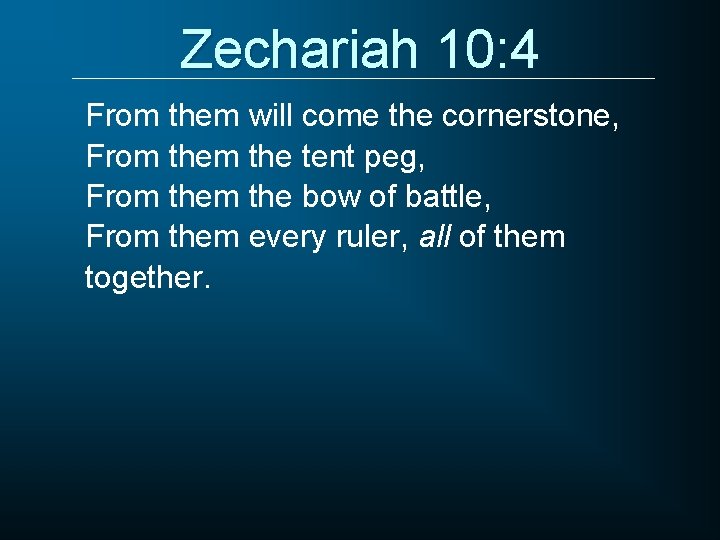 Zechariah 10: 4 From them will come the cornerstone, From the tent peg, From