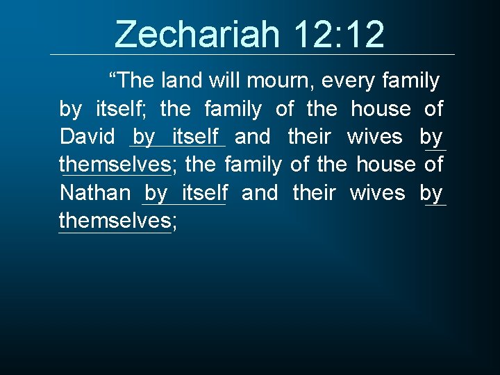 Zechariah 12: 12 “The land will mourn, every family by itself; the family of